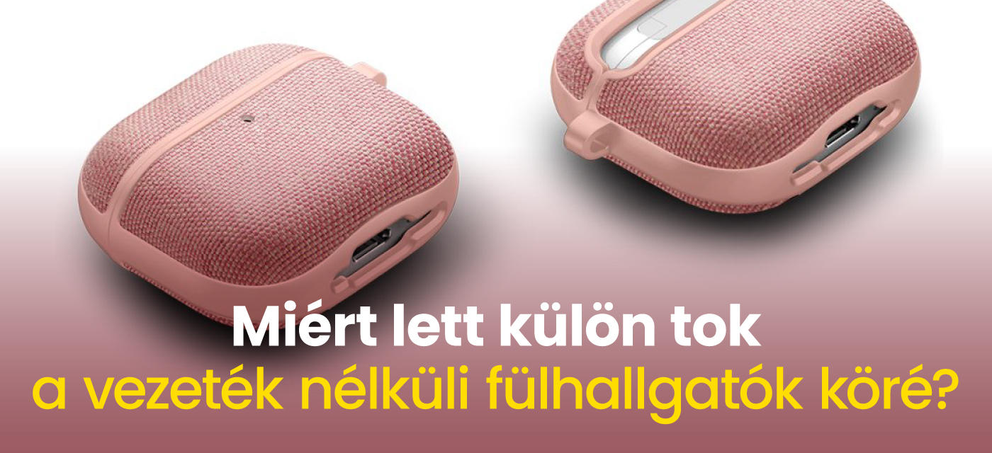 Miért lett külön tok a vezeték nélküli fülhallgatók köré?