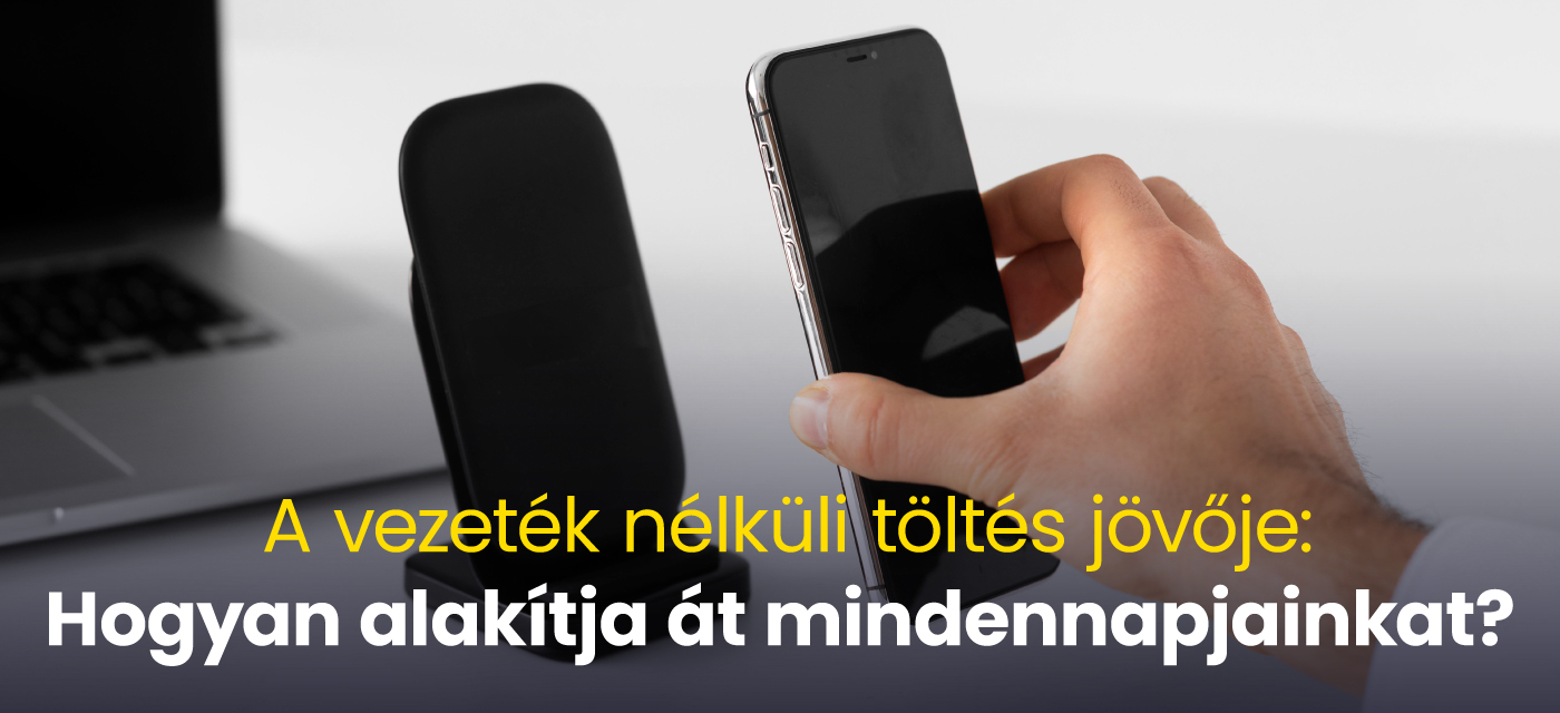 A vezeték nélküli töltés jövője: Hogyan alakítja át mindennapjainkat?